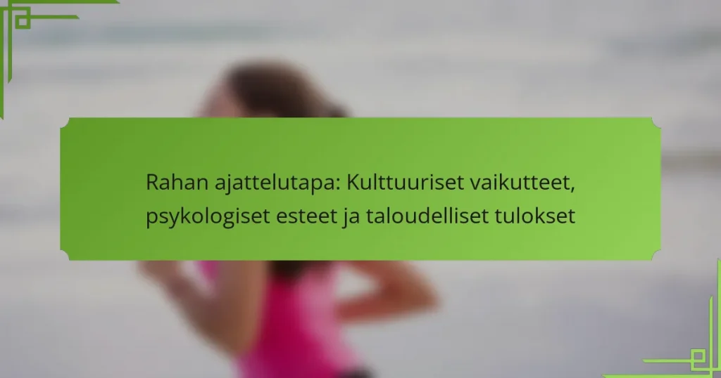 Rahan ajattelutapa: Kulttuuriset vaikutteet, psykologiset esteet ja taloudelliset tulokset