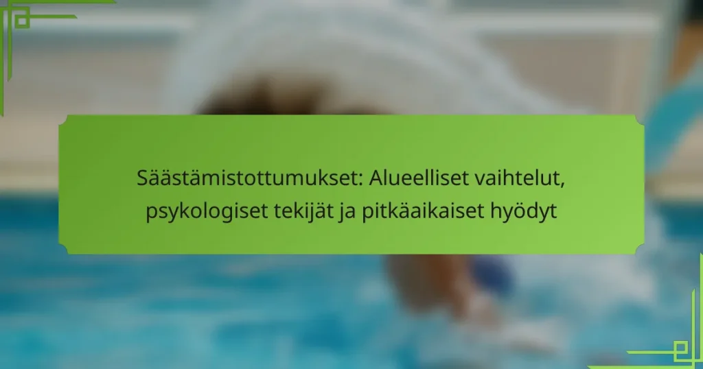 Säästämistottumukset: Alueelliset vaihtelut, psykologiset tekijät ja pitkäaikaiset hyödyt