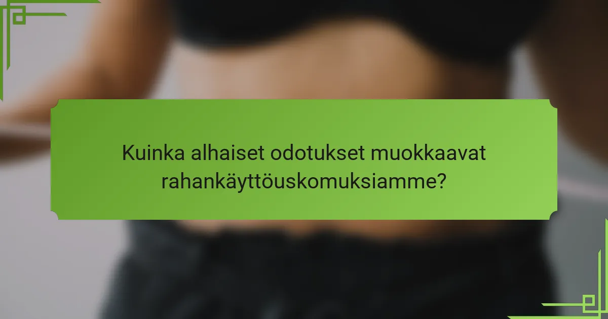 Kuinka alhaiset odotukset muokkaavat rahankäyttöuskomuksiamme?