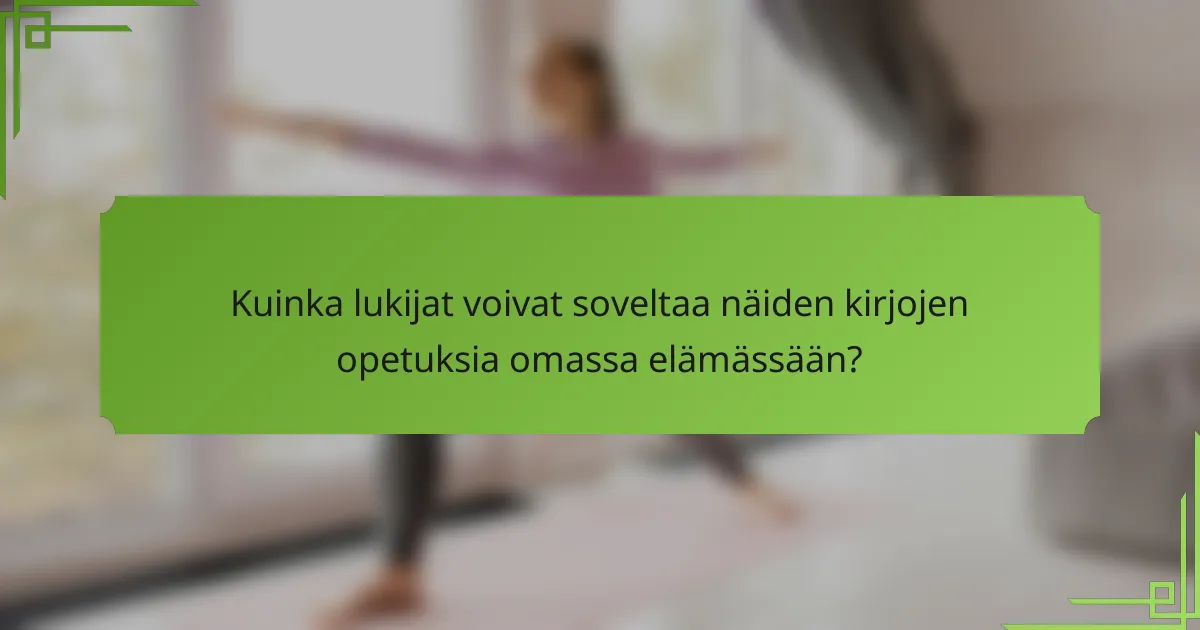 Kuinka lukijat voivat soveltaa näiden kirjojen opetuksia omassa elämässään?