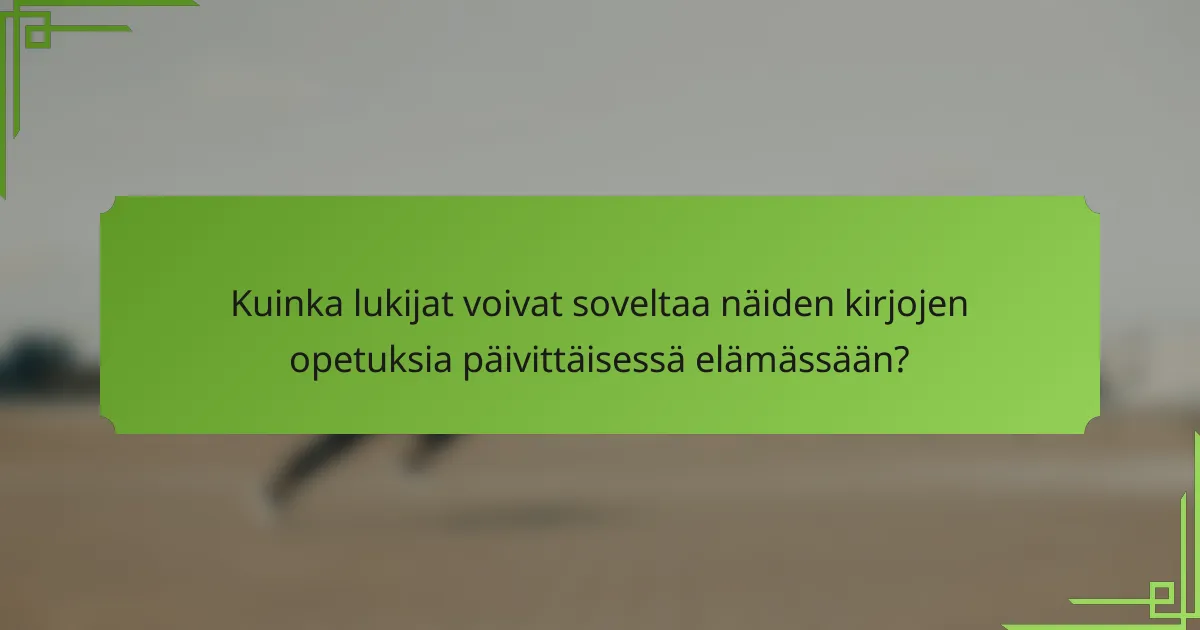 Kuinka lukijat voivat soveltaa näiden kirjojen opetuksia päivittäisessä elämässään?