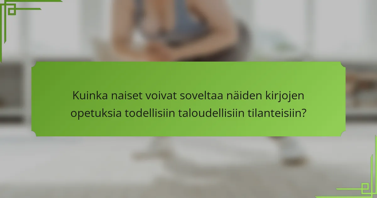 Kuinka naiset voivat soveltaa näiden kirjojen opetuksia todellisiin taloudellisiin tilanteisiin?