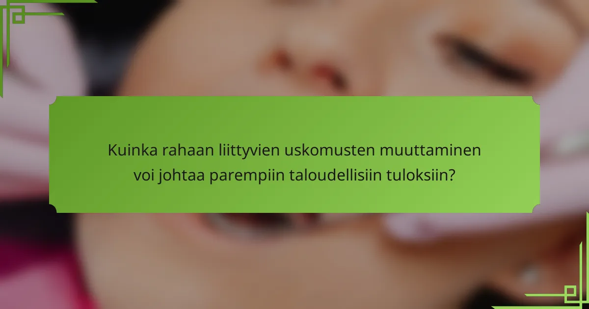 Kuinka rahaan liittyvien uskomusten muuttaminen voi johtaa parempiin taloudellisiin tuloksiin?