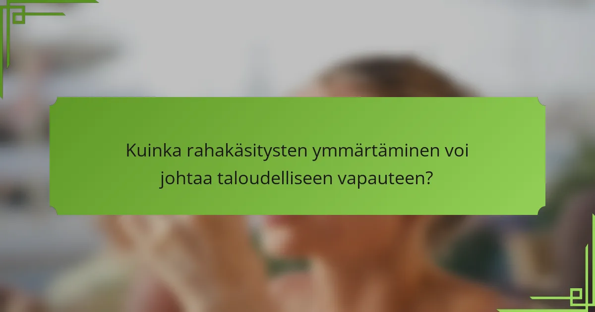 Kuinka rahakäsitysten ymmärtäminen voi johtaa taloudelliseen vapauteen?