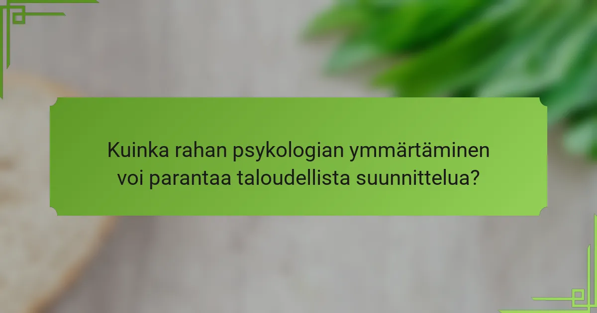 Kuinka rahan psykologian ymmärtäminen voi parantaa taloudellista suunnittelua?