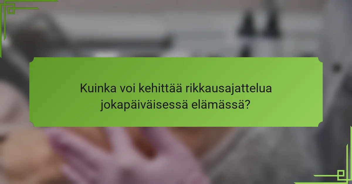 Kuinka voi kehittää rikkausajattelua jokapäiväisessä elämässä?