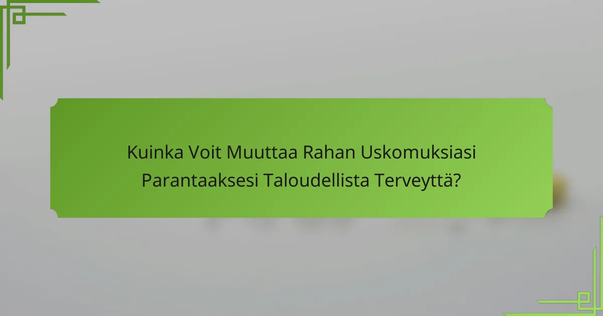 Kuinka Voit Muuttaa Rahan Uskomuksiasi Parantaaksesi Taloudellista Terveyttä?