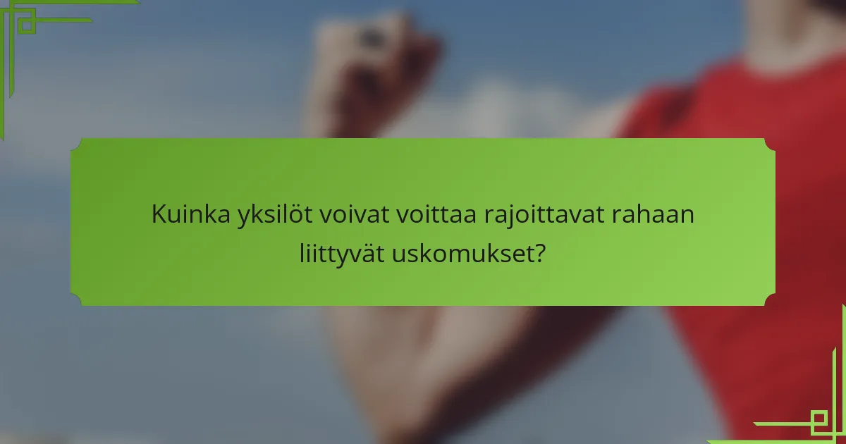 Kuinka yksilöt voivat voittaa rajoittavat rahaan liittyvät uskomukset?
