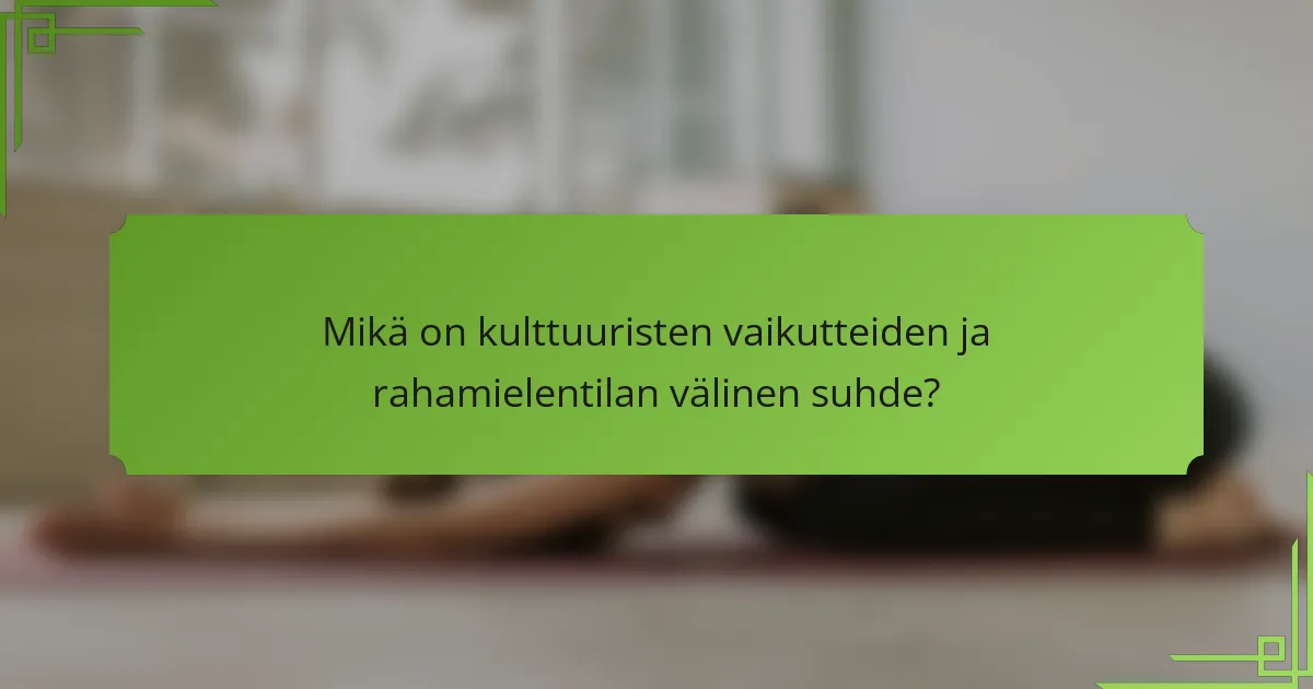 Mikä on kulttuuristen vaikutteiden ja rahamielentilan välinen suhde?