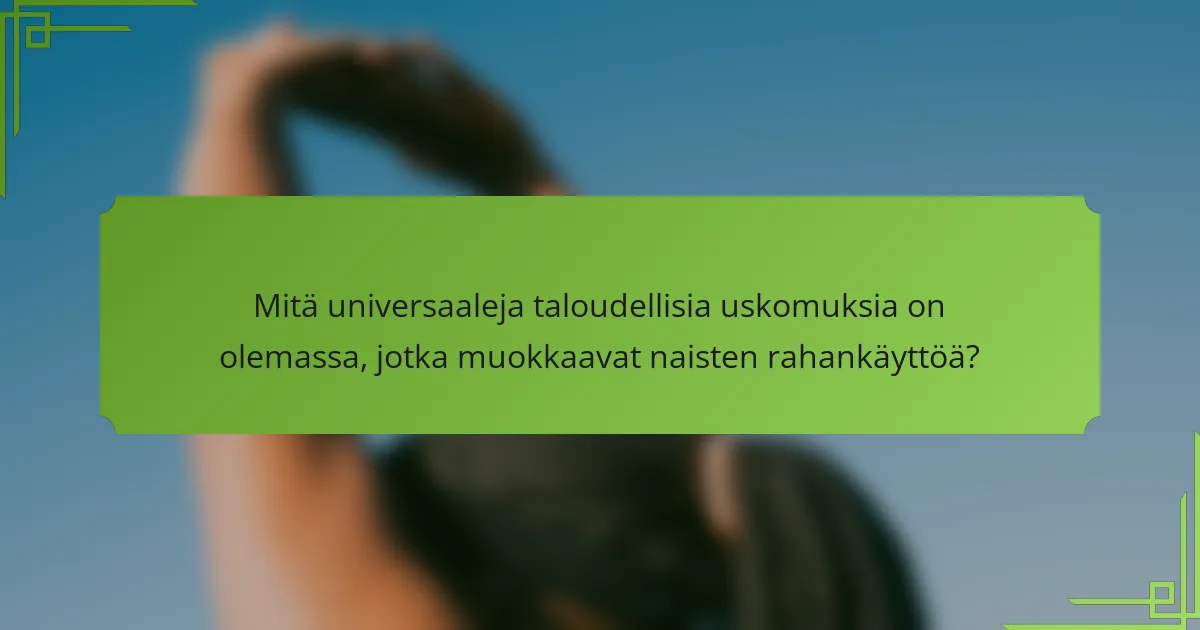 Mitä universaaleja taloudellisia uskomuksia on olemassa, jotka muokkaavat naisten rahankäyttöä?