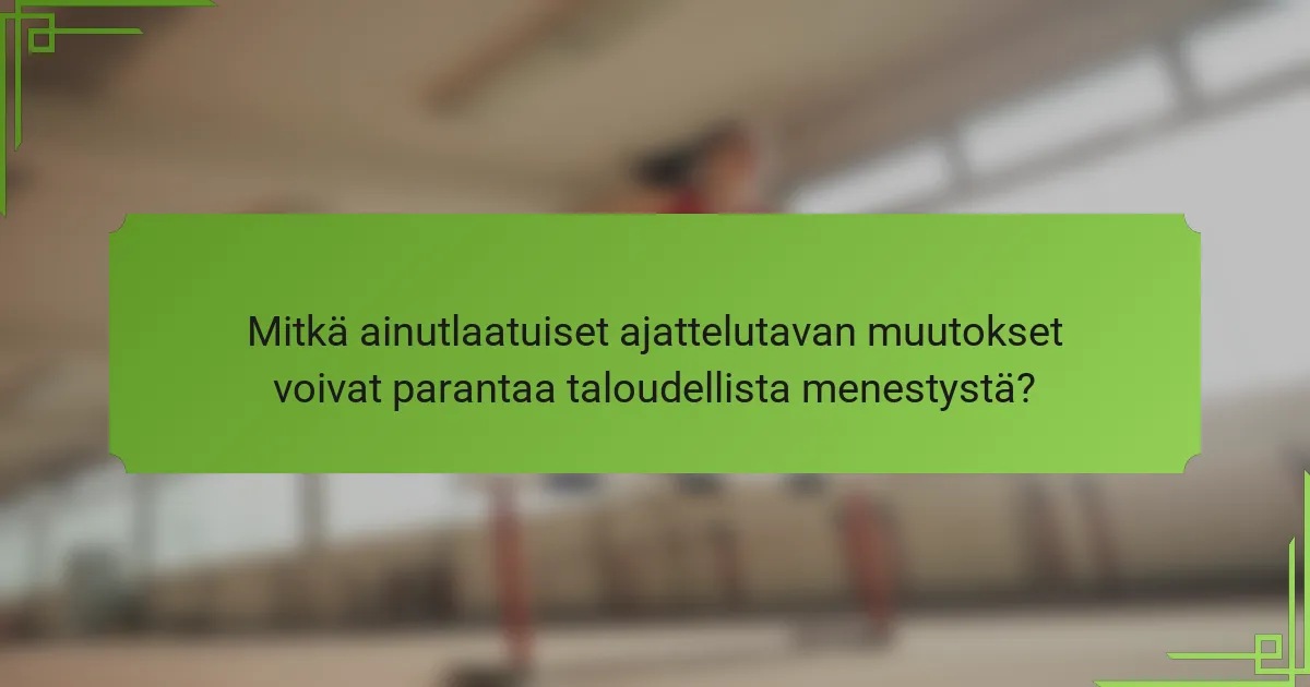 Mitkä ainutlaatuiset ajattelutavan muutokset voivat parantaa taloudellista menestystä?