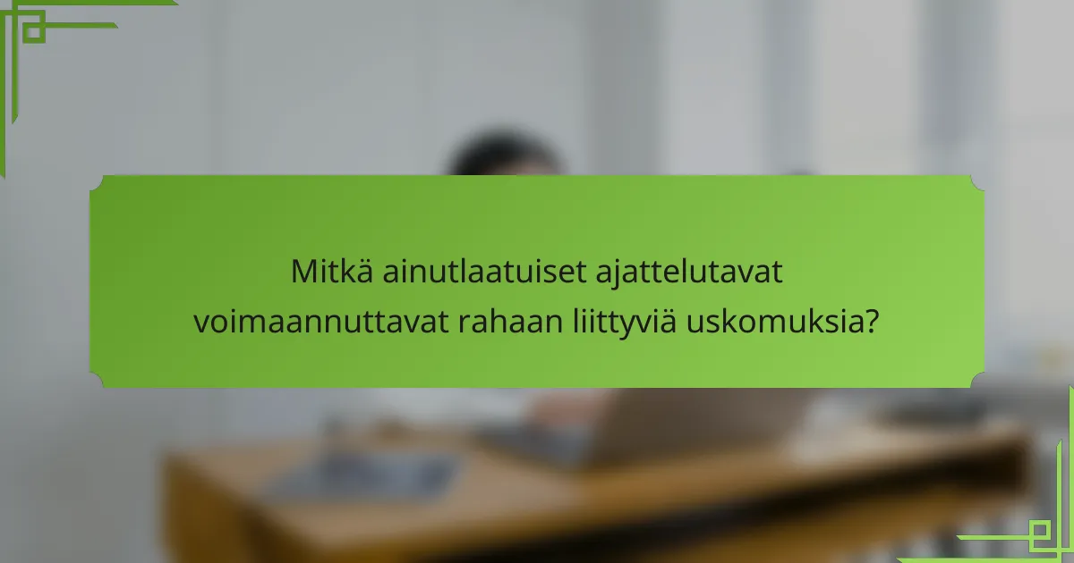 Mitkä ainutlaatuiset ajattelutavat voimaannuttavat rahaan liittyviä uskomuksia?