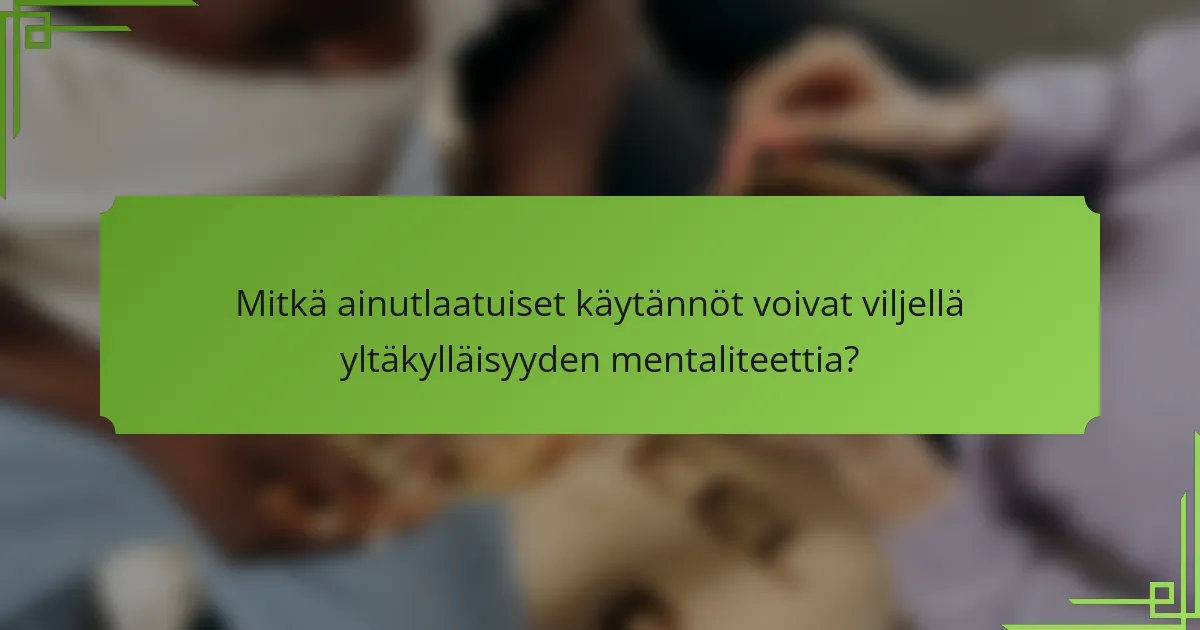 Mitkä ainutlaatuiset käytännöt voivat viljellä yltäkylläisyyden mentaliteettia?