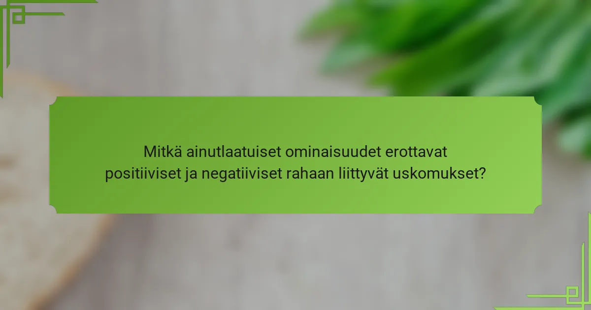 Mitkä ainutlaatuiset ominaisuudet erottavat positiiviset ja negatiiviset rahaan liittyvät uskomukset?