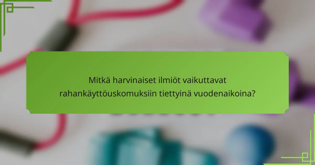 Mitkä harvinaiset ilmiöt vaikuttavat rahankäyttöuskomuksiin tiettyinä vuodenaikoina?