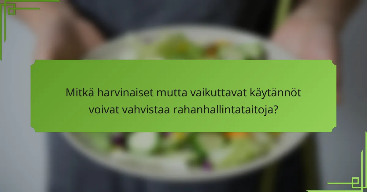 Mitkä harvinaiset mutta vaikuttavat käytännöt voivat vahvistaa rahanhallintataitoja?