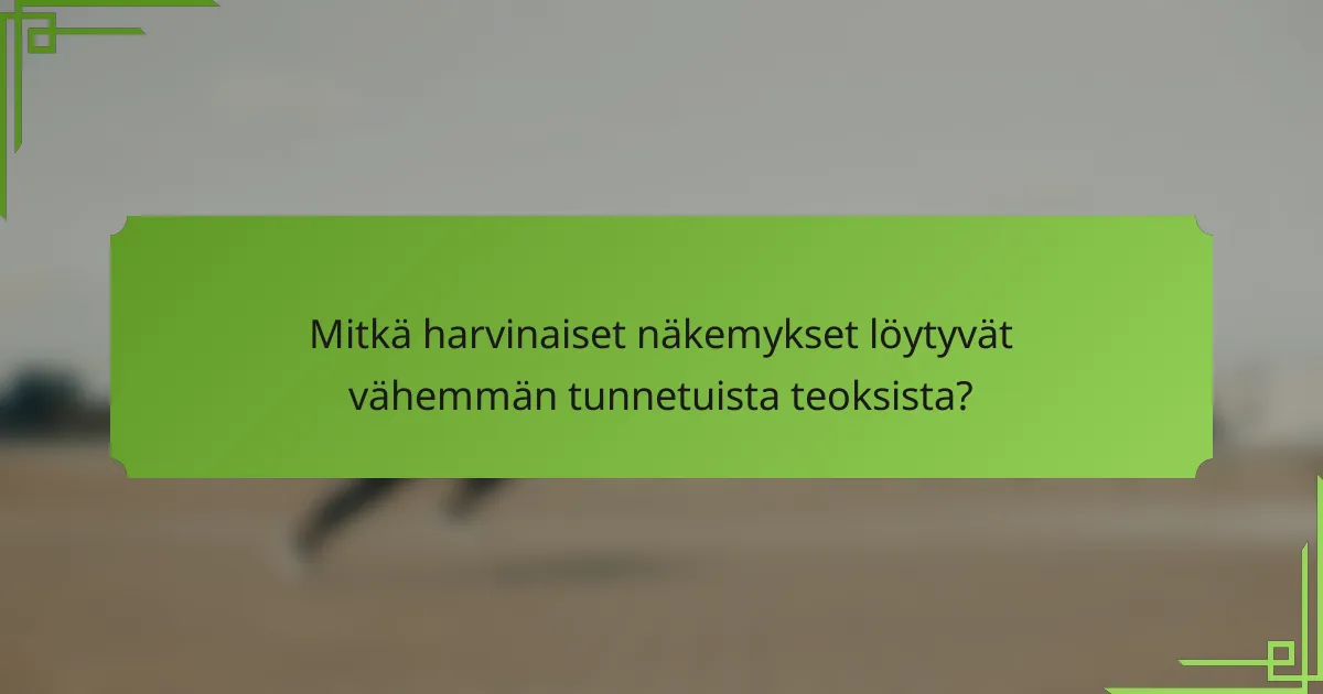 Mitkä harvinaiset näkemykset löytyvät vähemmän tunnetuista teoksista?