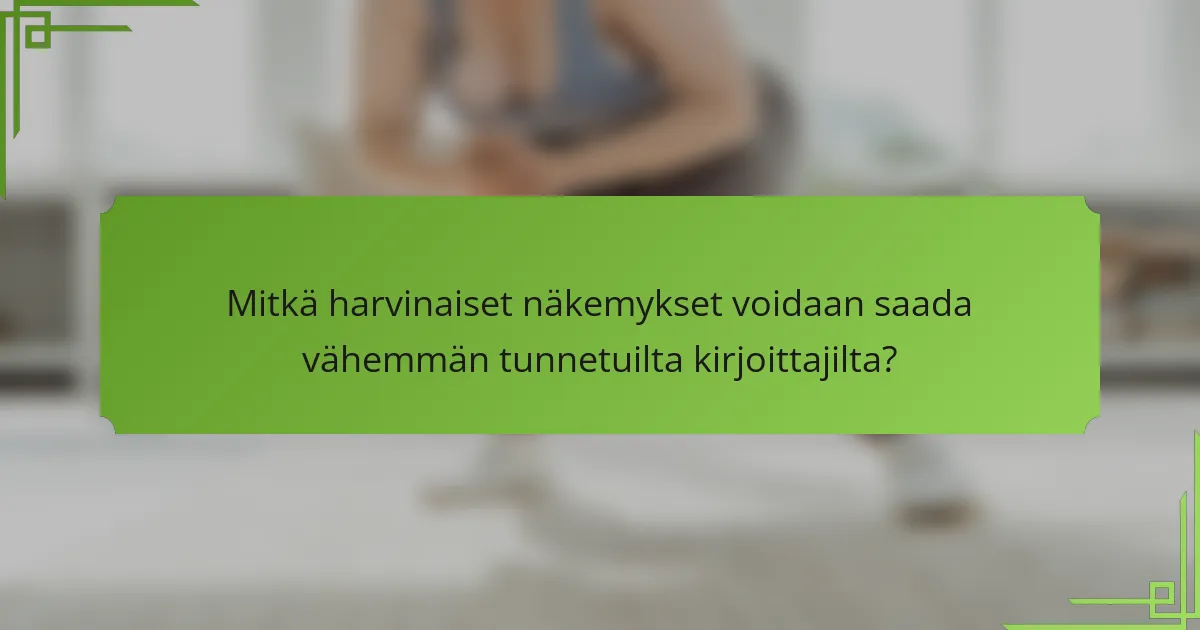 Mitkä harvinaiset näkemykset voidaan saada vähemmän tunnetuilta kirjoittajilta?