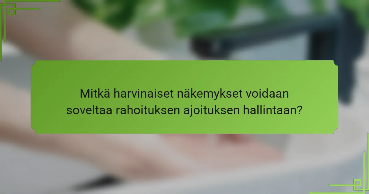 Mitkä harvinaiset näkemykset voidaan soveltaa rahoituksen ajoituksen hallintaan?