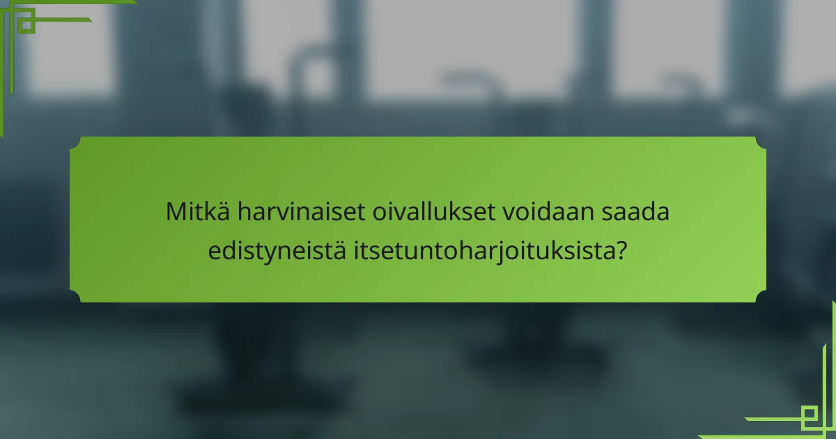 Mitkä harvinaiset oivallukset voidaan saada edistyneistä itsetuntoharjoituksista?