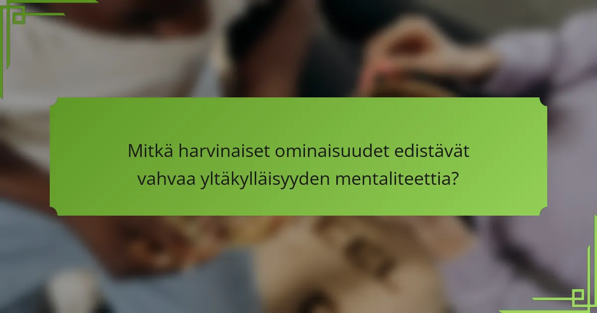 Mitkä harvinaiset ominaisuudet edistävät vahvaa yltäkylläisyyden mentaliteettia?