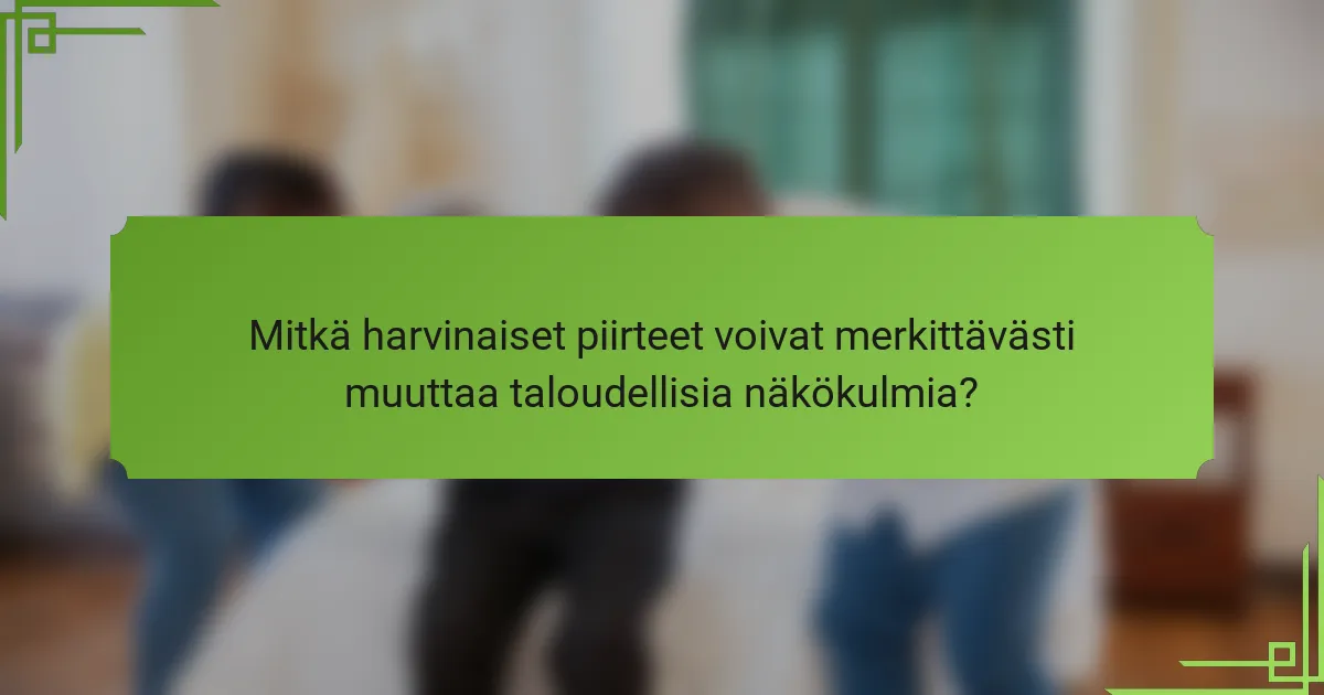 Mitkä harvinaiset piirteet voivat merkittävästi muuttaa taloudellisia näkökulmia?