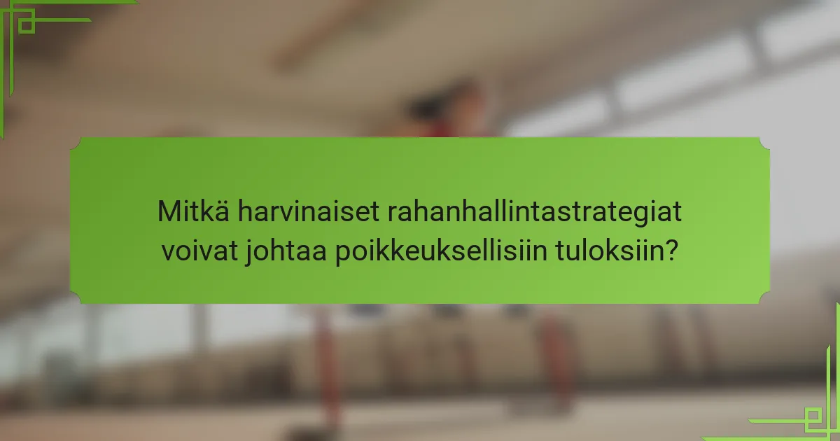 Mitkä harvinaiset rahanhallintastrategiat voivat johtaa poikkeuksellisiin tuloksiin?