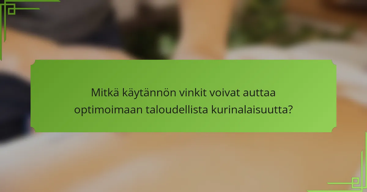 Mitkä käytännön vinkit voivat auttaa optimoimaan taloudellista kurinalaisuutta?
