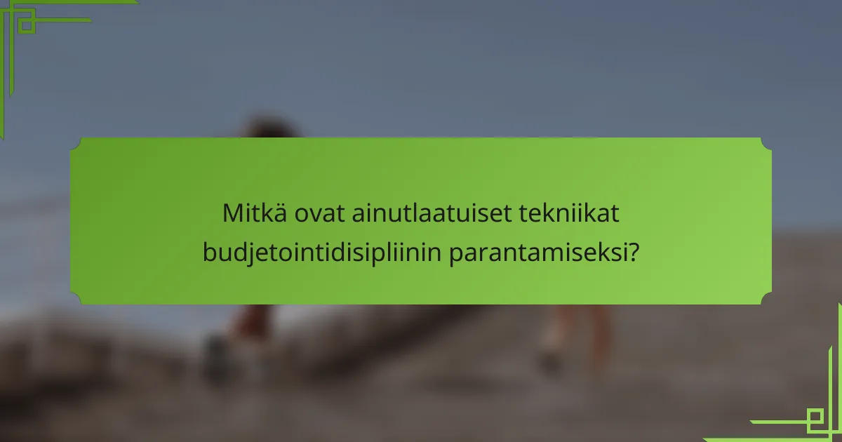 Mitkä ovat ainutlaatuiset tekniikat budjetointidisipliinin parantamiseksi?
