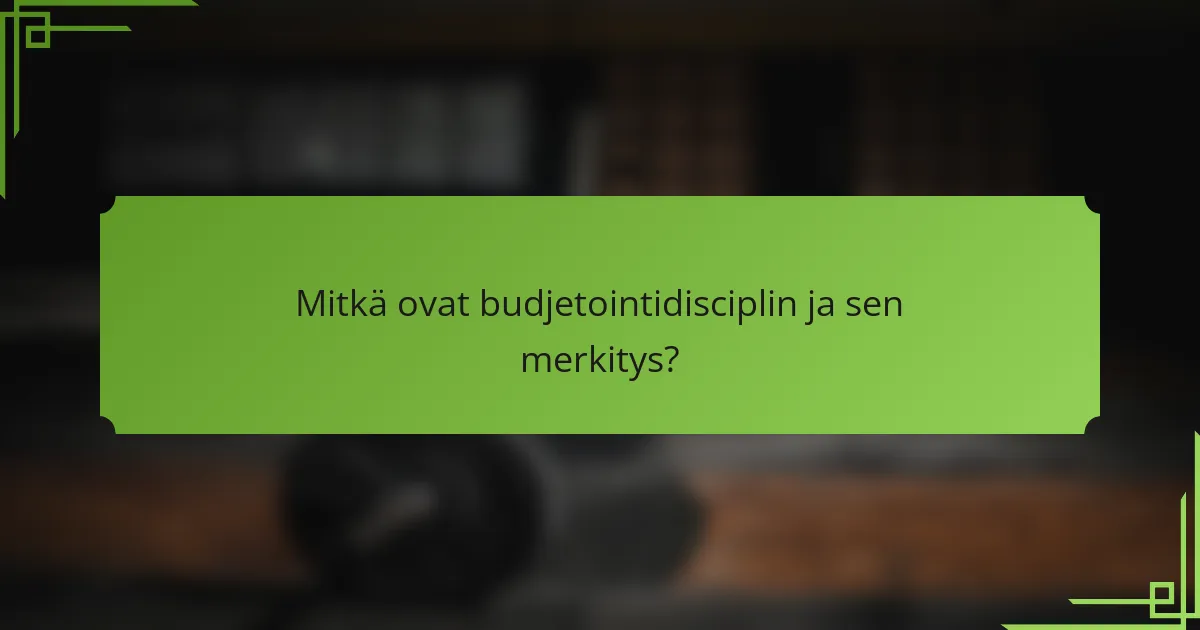 Mitkä ovat budjetointidisciplin ja sen merkitys?