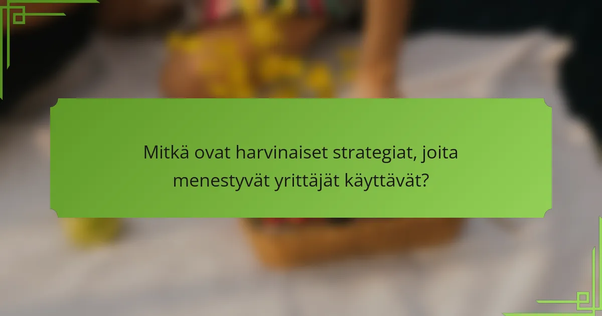 Mitkä ovat harvinaiset strategiat, joita menestyvät yrittäjät käyttävät?