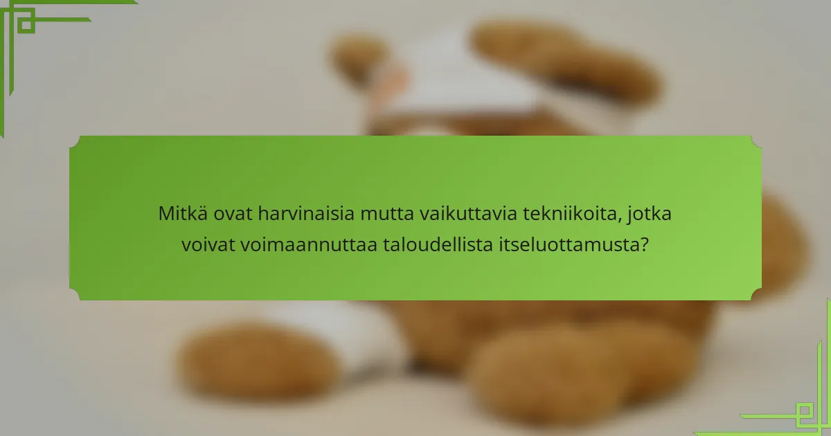 Mitkä ovat harvinaisia mutta vaikuttavia tekniikoita, jotka voivat voimaannuttaa taloudellista itseluottamusta?