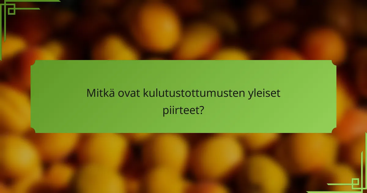 Mitkä ovat kulutustottumusten yleiset piirteet?