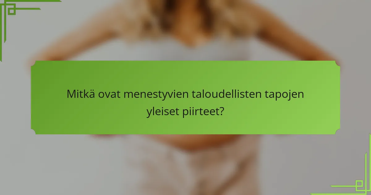 Mitkä ovat menestyvien taloudellisten tapojen yleiset piirteet?