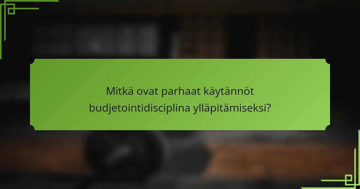 Mitkä ovat parhaat käytännöt budjetointidisciplina ylläpitämiseksi?