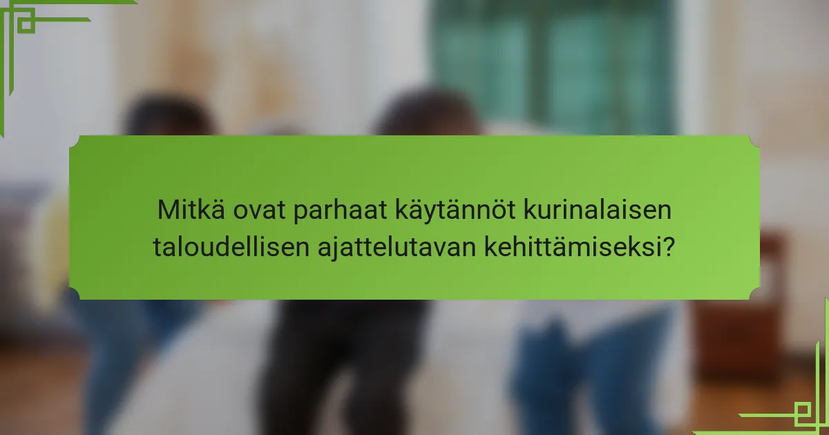 Mitkä ovat parhaat käytännöt kurinalaisen taloudellisen ajattelutavan kehittämiseksi?
