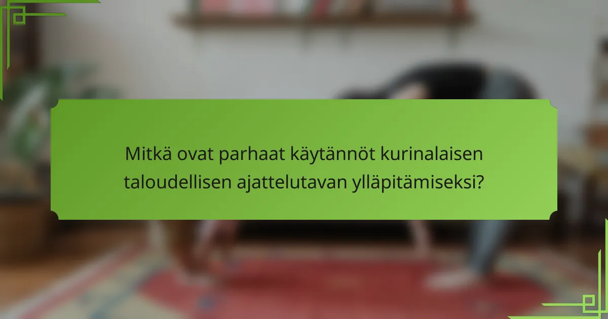 Mitkä ovat parhaat käytännöt kurinalaisen taloudellisen ajattelutavan ylläpitämiseksi?
