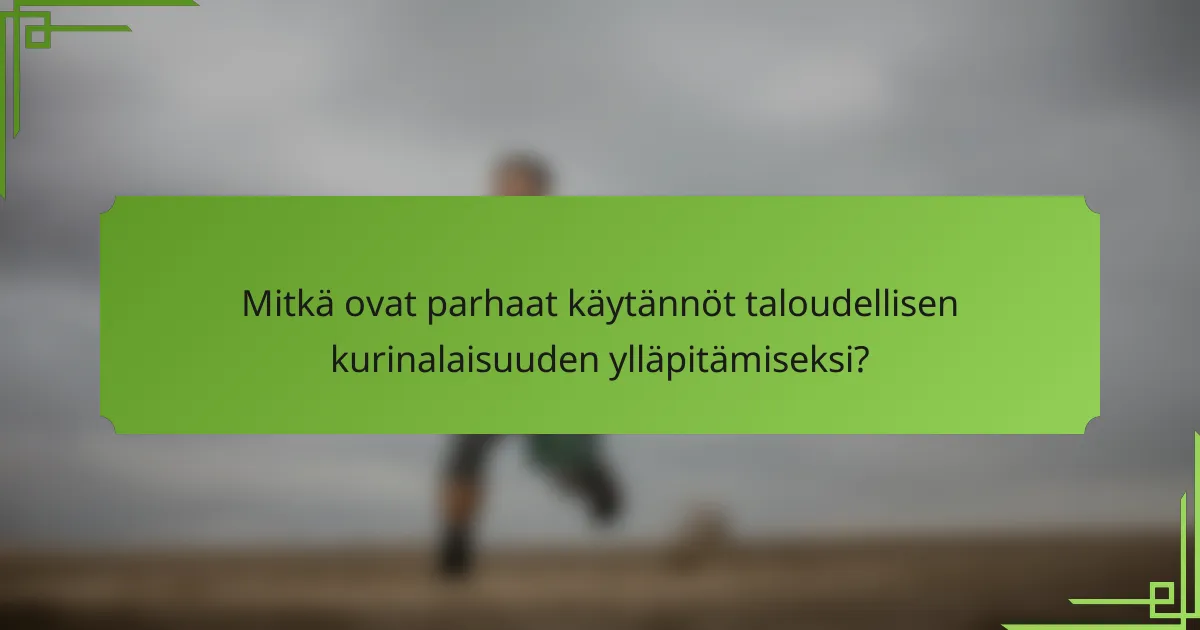 Mitkä ovat parhaat käytännöt taloudellisen kurinalaisuuden ylläpitämiseksi?