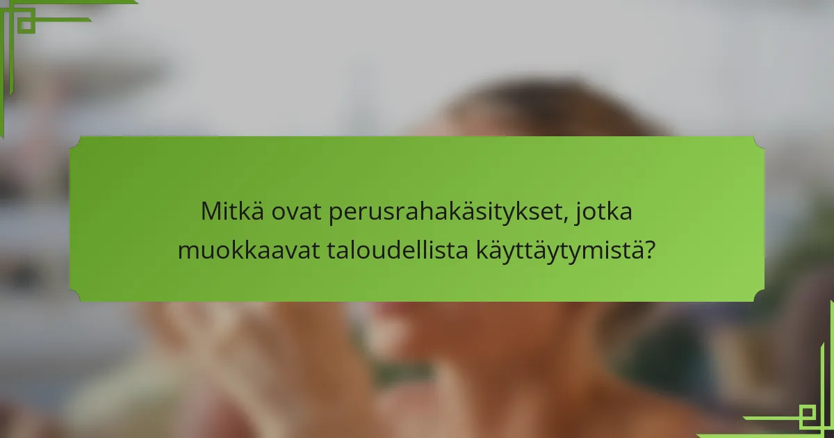 Mitkä ovat perusrahakäsitykset, jotka muokkaavat taloudellista käyttäytymistä?
