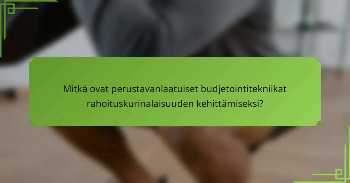 Mitkä ovat perustavanlaatuiset budjetointitekniikat rahoituskurinalaisuuden kehittämiseksi?