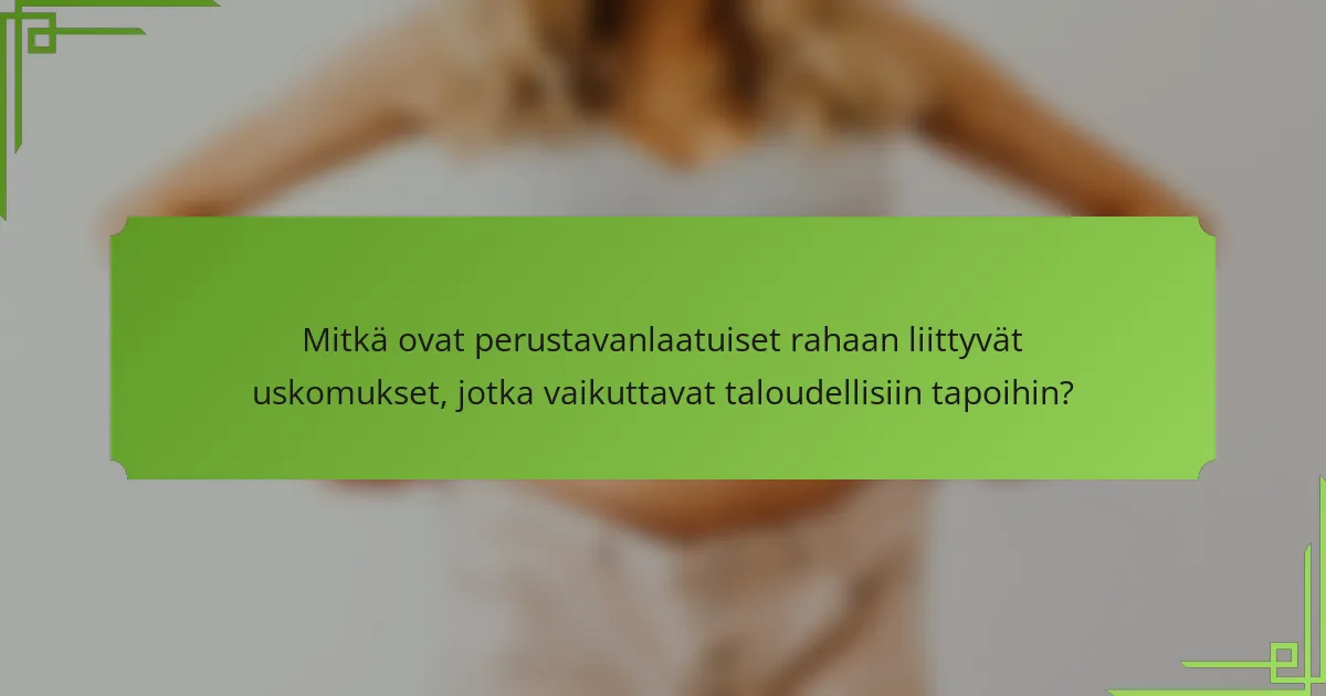 Mitkä ovat perustavanlaatuiset rahaan liittyvät uskomukset, jotka vaikuttavat taloudellisiin tapoihin?