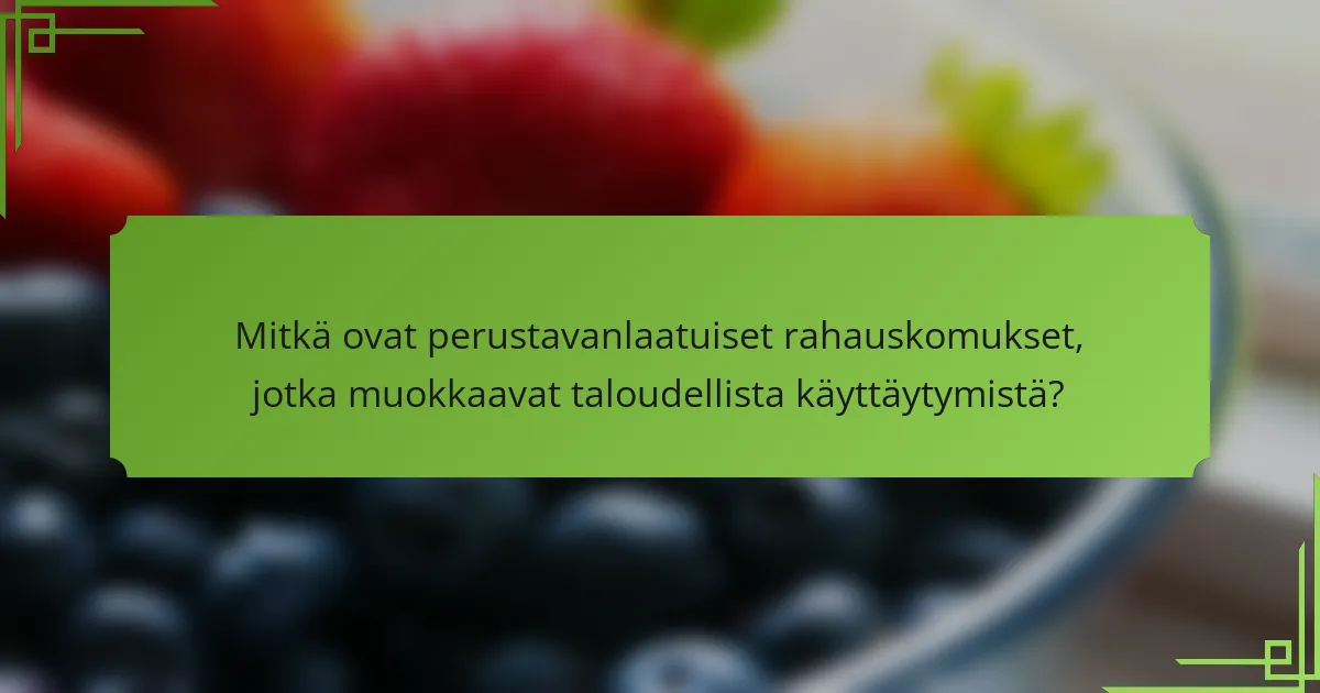 Mitkä ovat perustavanlaatuiset rahauskomukset, jotka muokkaavat taloudellista käyttäytymistä?