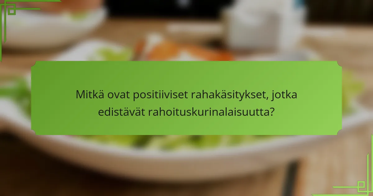 Mitkä ovat positiiviset rahakäsitykset, jotka edistävät rahoituskurinalaisuutta?