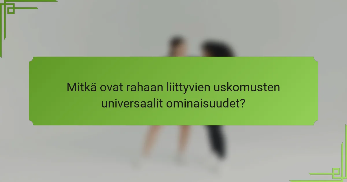 Mitkä ovat rahaan liittyvien uskomusten universaalit ominaisuudet?