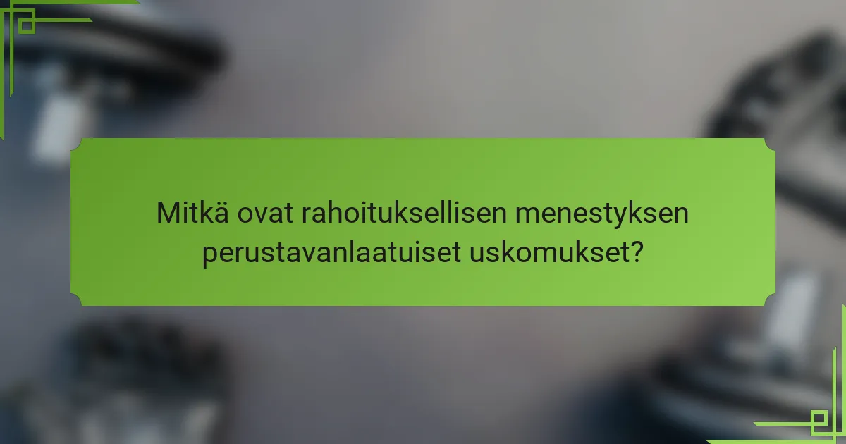 Mitkä ovat rahoituksellisen menestyksen perustavanlaatuiset uskomukset?