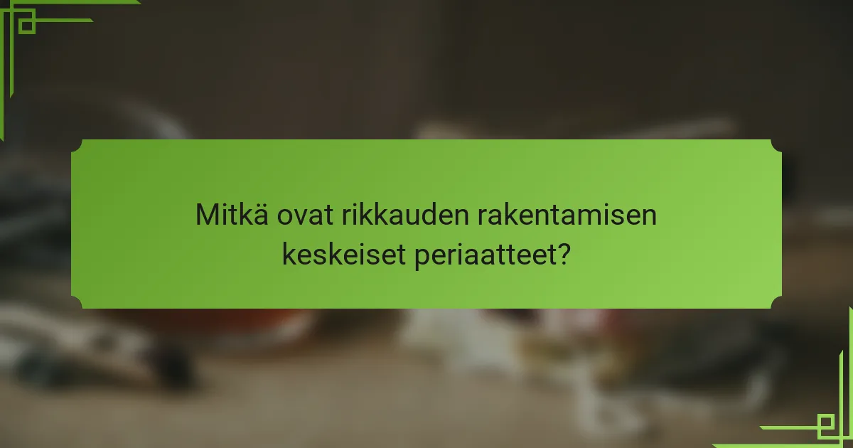 Mitkä ovat rikkauden rakentamisen keskeiset periaatteet?