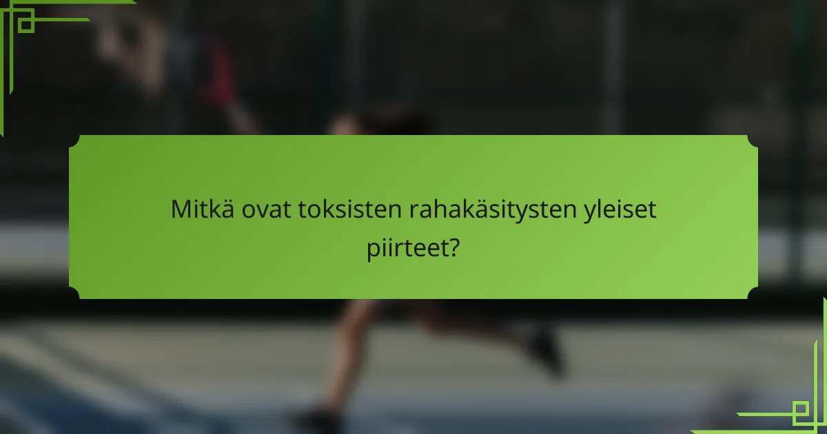 Mitkä ovat toksisten rahakäsitysten yleiset piirteet?