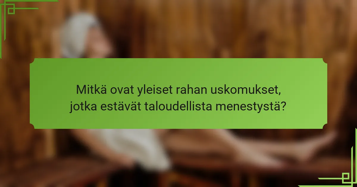 Mitkä ovat yleiset rahan uskomukset, jotka estävät taloudellista menestystä?