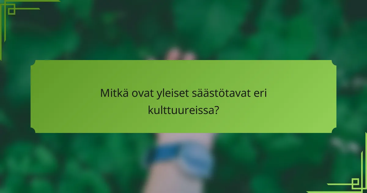 Mitkä ovat yleiset säästötavat eri kulttuureissa?