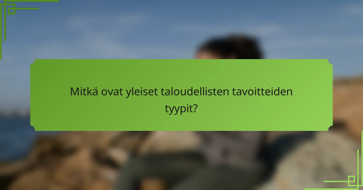 Mitkä ovat yleiset taloudellisten tavoitteiden tyypit?